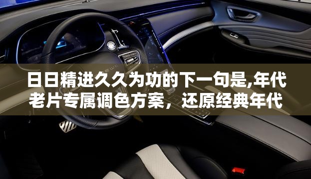 日日精进久久为功的下一句是,年代老片专属调色方案，还原经典年代氛围感