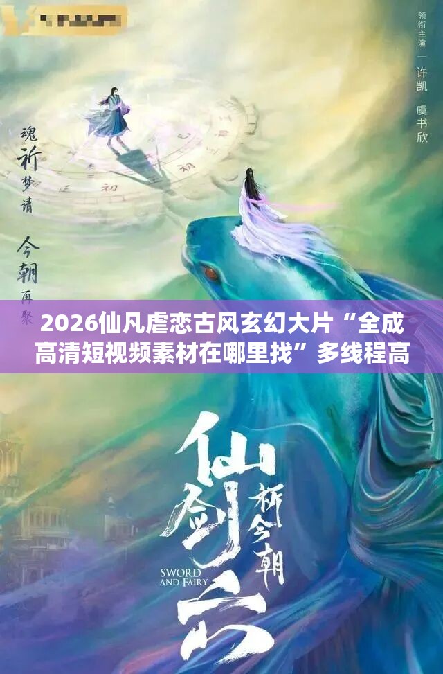 2026仙凡虐恋古风玄幻大片“全成高清短视频素材在哪里找”多线程高速下载支持断点续传不中断