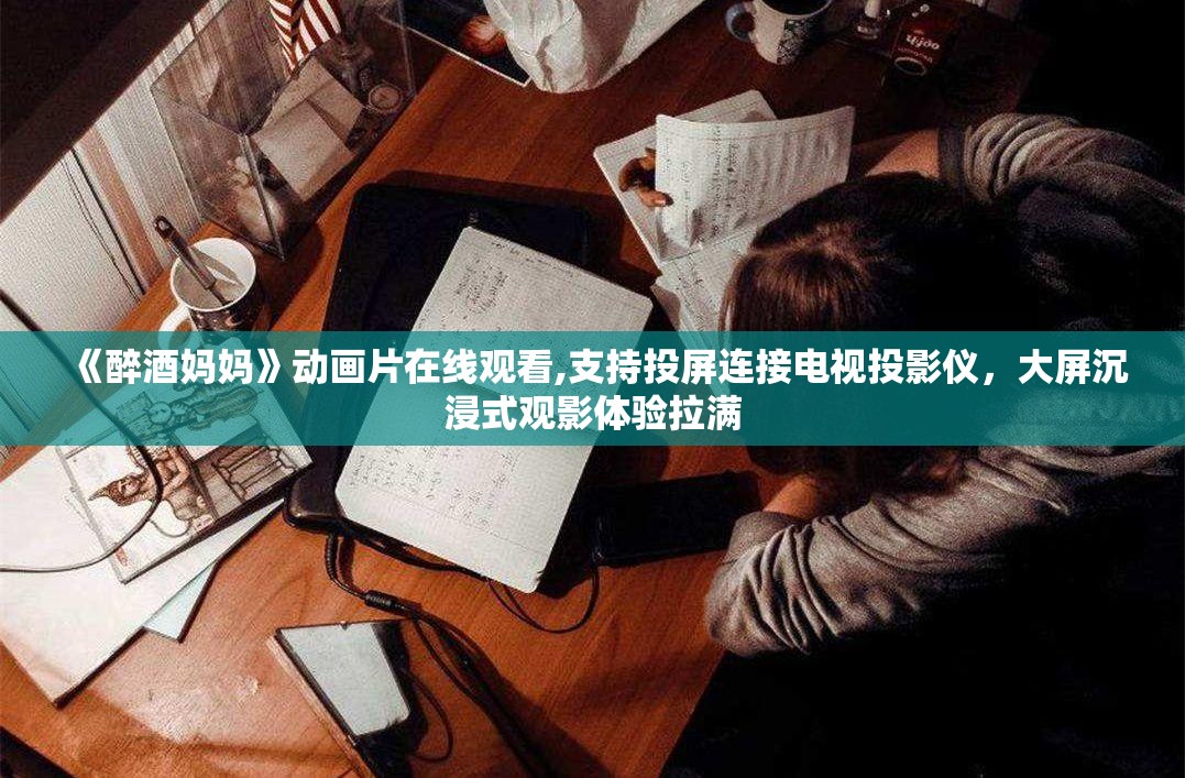 《醉酒妈妈》动画片在线观看,支持投屏连接电视投影仪，大屏沉浸式观影体验拉满